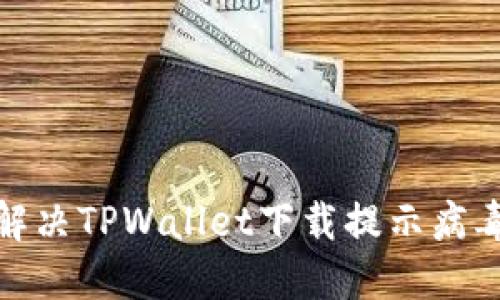 : 如何解决TPWallet下载提示病毒的问题