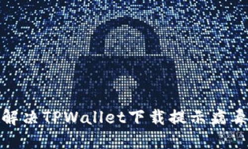 : 如何解决TPWallet下载提示病毒的问题