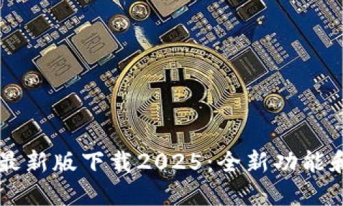 TPWallet最新版下载2025：全新功能和使用指南