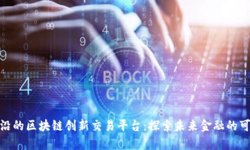 最前沿的区块链创新交易平台：探索未来金融的可能性