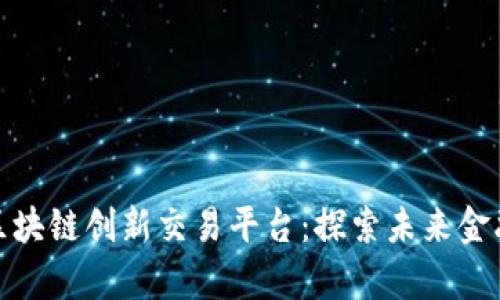 最前沿的区块链创新交易平台：探索未来金融的可能性