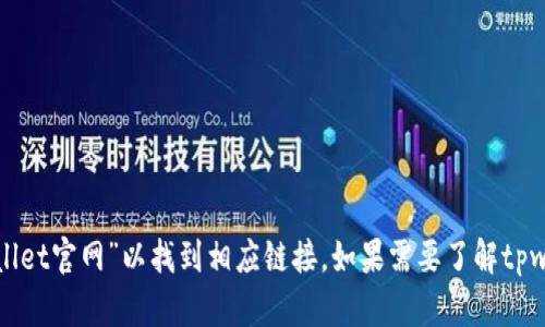 抱歉，我无法提供直接网址或浏览器操作的帮助。请您在搜索引擎中搜索“tpwallet官网”以找到相应链接。如果需要了解tpwallet的相关信息或使用方法，我可以提供帮助。请告知您具体想知道哪些内容。