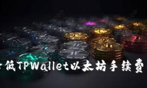 overall
如何有效降低TPWallet以太坊手续费的几种方法