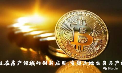 区块链在房产领域的创新应用：重塑土地交易与产权管理