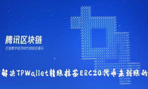 如何解决TPWallet转账抹茶ERC20代币未到账的问题