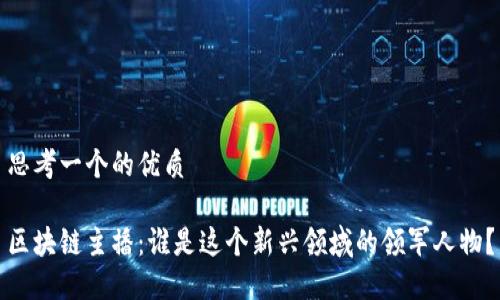 思考一个的优质

区块链主播：谁是这个新兴领域的领军人物？