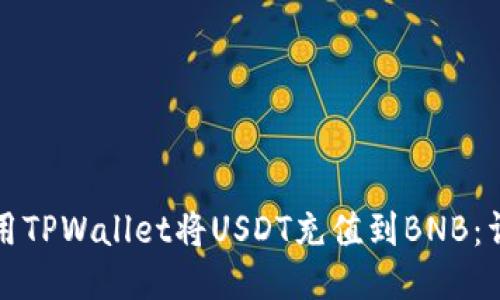 如何使用TPWallet将USDT充值到BNB：详尽指南