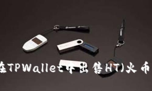 如何在TPWallet中出售HT（火币通证）