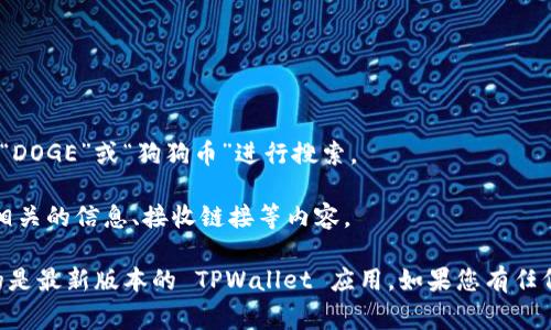 在 TPWallet 中，狗狗币（Dogecoin）的链接通常是通过钱包的代币列表来识别的。要找到犬犬币的链接，您可以按照以下步骤进行：

1. **打开 TPWallet 应用程序**：在您的设备上启动 TPWallet 应用程序。

2. **访问代币管理**：在钱包主页，找到“资产”或“代币”部分，点击进入。

3. **找到狗狗币**：在代币列表中，您可以滚动浏览或者使用搜索功能，输入“DOGE”或“狗狗币”进行搜索。

4. **获取链接信息**：点击进入狗狗币的详细页面，您将能够看到与狗狗币相关的信息、接收链接等内容。

请注意，由于加密货币钱包可能会定期更新，因此获取信息时请确保您使用的是最新版本的 TPWallet 应用。如果您有任何疑问，建议访问 TPWallet 的官方网站或社区支持渠道获取更具体的信息。