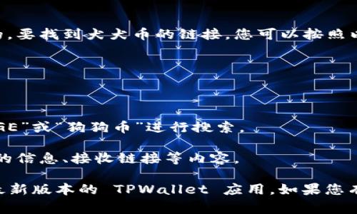 在 TPWallet 中，狗狗币（Dogecoin）的链接通常是通过钱包的代币列表来识别的。要找到犬犬币的链接，您可以按照以下步骤进行：

1. **打开 TPWallet 应用程序**：在您的设备上启动 TPWallet 应用程序。

2. **访问代币管理**：在钱包主页，找到“资产”或“代币”部分，点击进入。

3. **找到狗狗币**：在代币列表中，您可以滚动浏览或者使用搜索功能，输入“DOGE”或“狗狗币”进行搜索。

4. **获取链接信息**：点击进入狗狗币的详细页面，您将能够看到与狗狗币相关的信息、接收链接等内容。

请注意，由于加密货币钱包可能会定期更新，因此获取信息时请确保您使用的是最新版本的 TPWallet 应用。如果您有任何疑问，建议访问 TPWallet 的官方网站或社区支持渠道获取更具体的信息。
