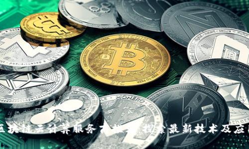 区块链云计算服务商推荐：探索最新技术及应用