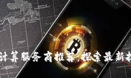区块链云计算服务商推荐：探索最新技术及应用