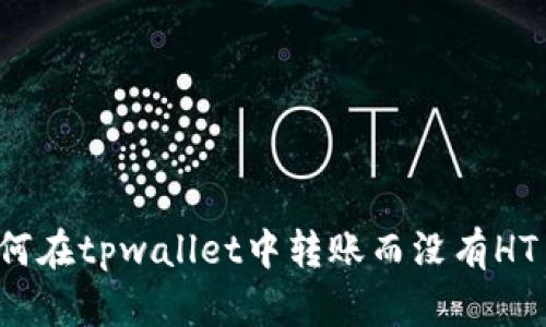如何在tpwallet中转账而没有HT币？