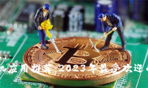 区块链手机应用推荐：2023年最受欢迎的软件一览