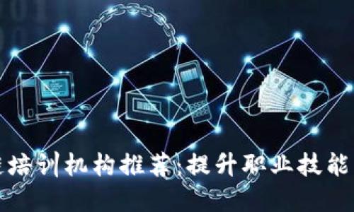 顶尖区块链培训机构推荐：提升职业技能的最佳选择