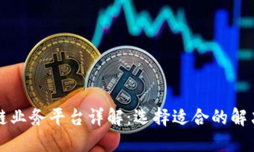 区块链业务平台详解：选择适合的解决方案