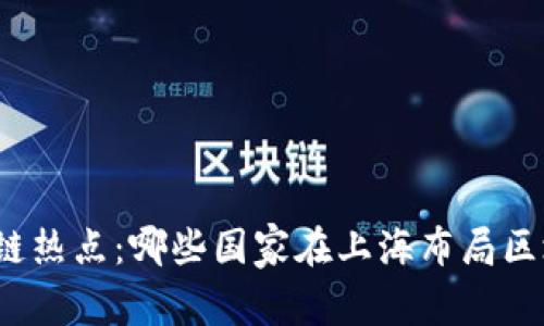 全球区块链热点：哪些国家在上海布局区块链行业？