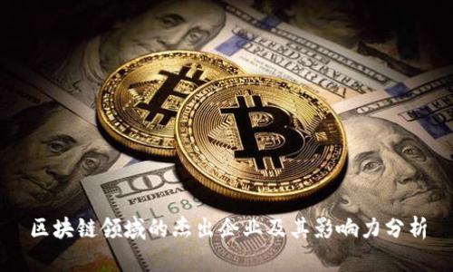 区块链领域的杰出企业及其影响力分析