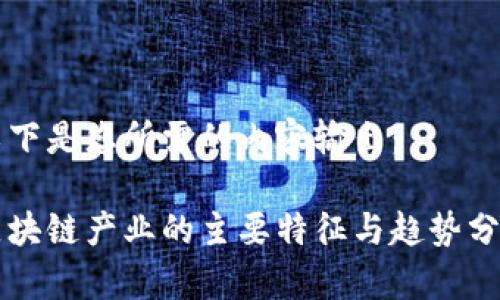 以下是您所需的内容输出：

区块链产业的主要特征与趋势分析