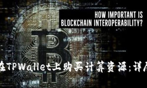 如何在TPWallet上购买计算资源：详尽指南