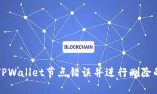 如何解决TPWallet节点错误并进行删除的详细指南