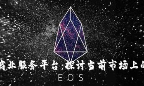 区块链商业服务平台：探讨当前市场上的领先者