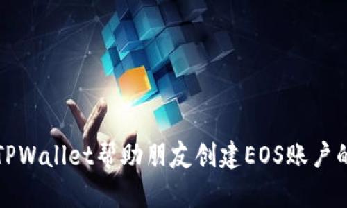 如何通过TPWallet帮助朋友创建EOS账户的详细指南