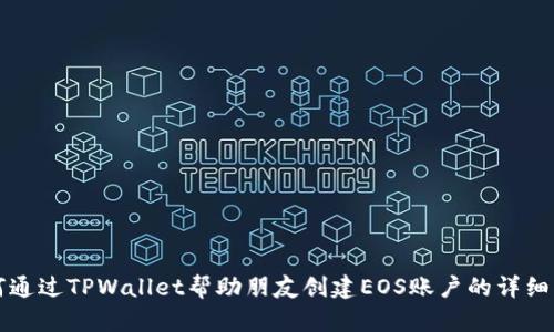 如何通过TPWallet帮助朋友创建EOS账户的详细指南
