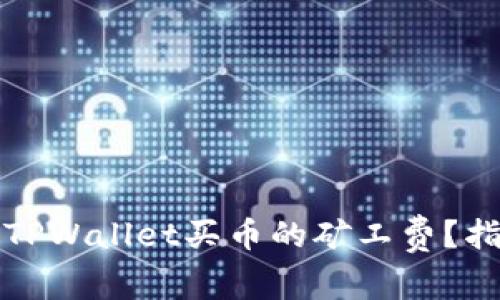 如何降低TPWallet买币的矿工费？指南与技巧