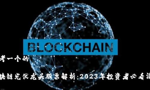 思考一个的

区块链光伏龙头股票解析：2023年投资者必看清单