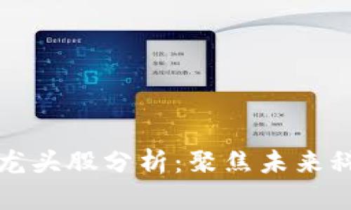 区块链股票龙头股分析：聚焦未来科技投资机会