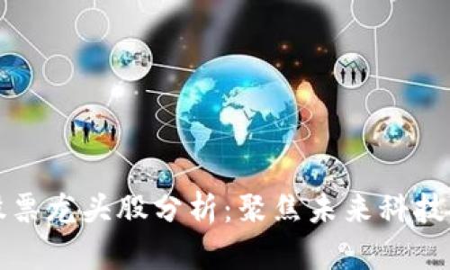 区块链股票龙头股分析：聚焦未来科技投资机会