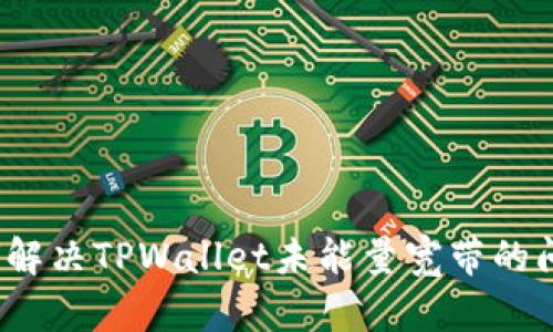 如何解决TPWallet未能量宽带的问题？