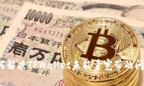 如何解决TPWallet未能量宽带的问题？