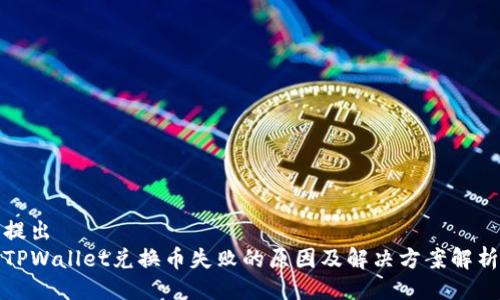 提出
TPWallet兑换币失败的原因及解决方案解析