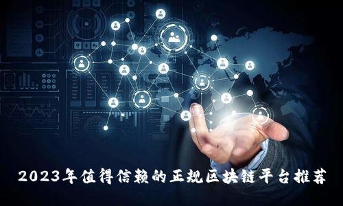2023年值得信赖的正规区块链平台推荐