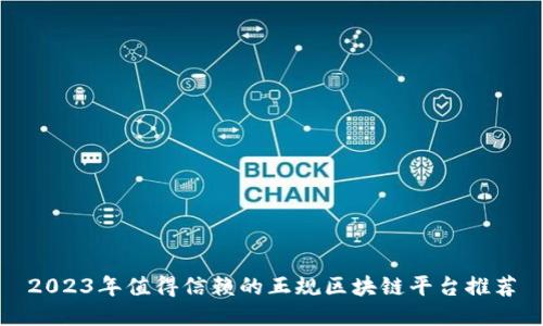 2023年值得信赖的正规区块链平台推荐