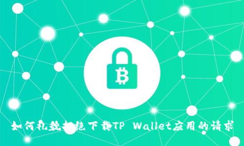如何礼貌拒绝下载TP Wallet应用的请求