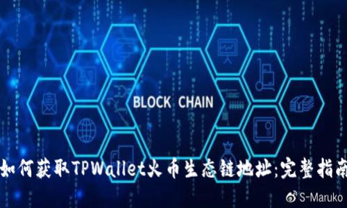 如何获取TPWallet火币生态链地址：完整指南