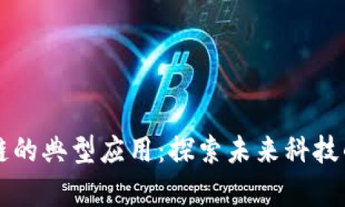 文章区块链的典型应用：探索未来科技的无限可能