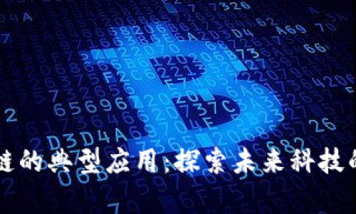 文章区块链的典型应用：探索未来科技的无限可能