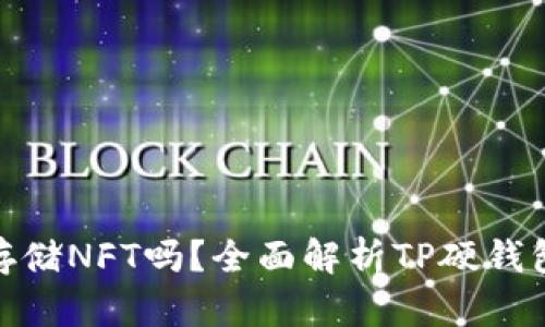 : TP硬钱包能存储NFT吗？全面解析TP硬钱包的功能与优势