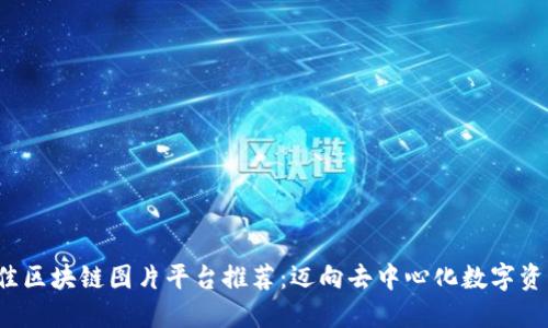 2023年最佳区块链图片平台推荐：迈向去中心化数字资产的新纪元