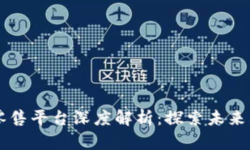 区块链新零售平台深度解析：探索未来购物新模式