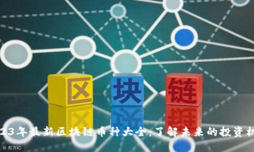2023年最新区块链币种大全：了解未来的投资机会