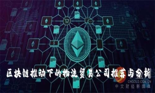 区块链推动下的物流贸易公司推荐与分析