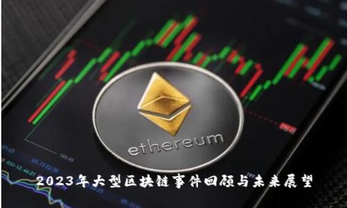 2023年大型区块链事件回顾与未来展望
