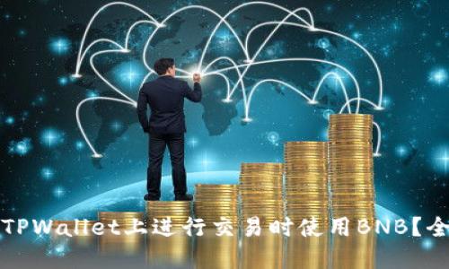 如何在TPWallet上进行交易时使用BNB？全面指南