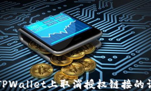 
如何在TPWallet上取消授权链接的详细指南
