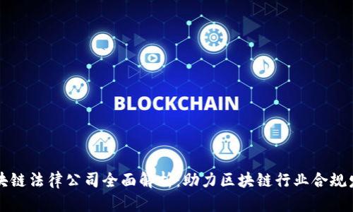 区块链法律公司全面解析：助力区块链行业合规发展